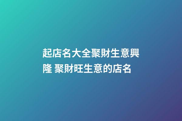 起店名大全聚財生意興隆 聚財旺生意的店名-第1張-店鋪起名-玄機派